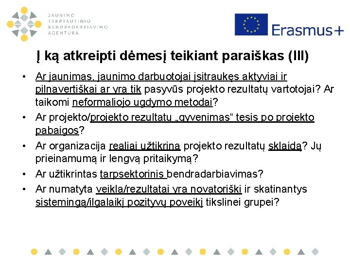 Į ką atkreipti dėmesį teikiant paraiškas (III) • Ar jaunimas, jaunimo darbuotojai įsitraukęs aktyviai