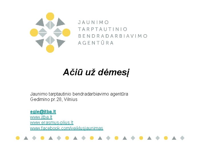 Ačiū už dėmesį Jaunimo tarptautinio bendradarbiavimo agentūra Gedimino pr. 28, Vilnius egle@jtba. lt www.