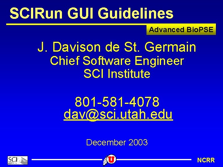 SCIRun GUI Guidelines Advanced Bio. PSE J. Davison de St. Germain Chief Software Engineer