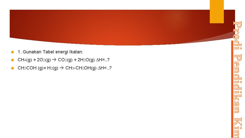1. Gunakan Tabel energi Ikatan: CH 4(g) + 2 O 2(g) CO 2(g) +