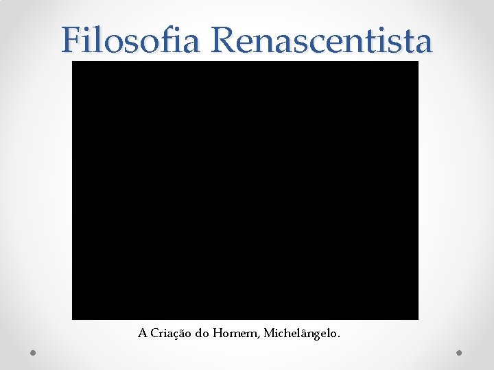 Filosofia Renascentista A Criação do Homem, Michelângelo. 