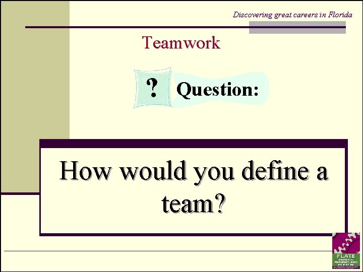 Discovering great careers in Florida Teamwork ? Question: How would you define a team?