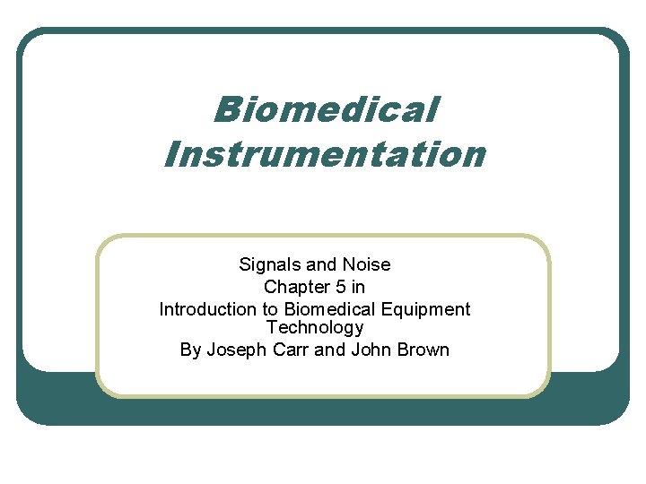 Biomedical Instrumentation Signals and Noise Chapter 5 in Introduction to Biomedical Equipment Technology By