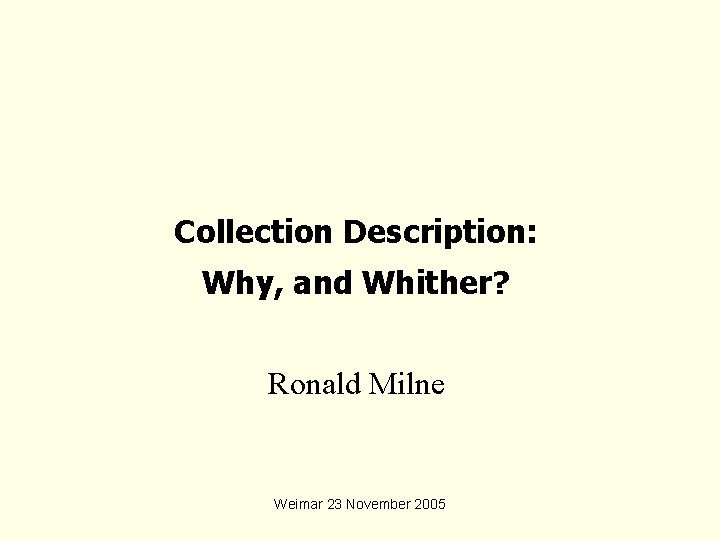 Collection Description: Why, and Whither? Ronald Milne Weimar 23 November 2005 