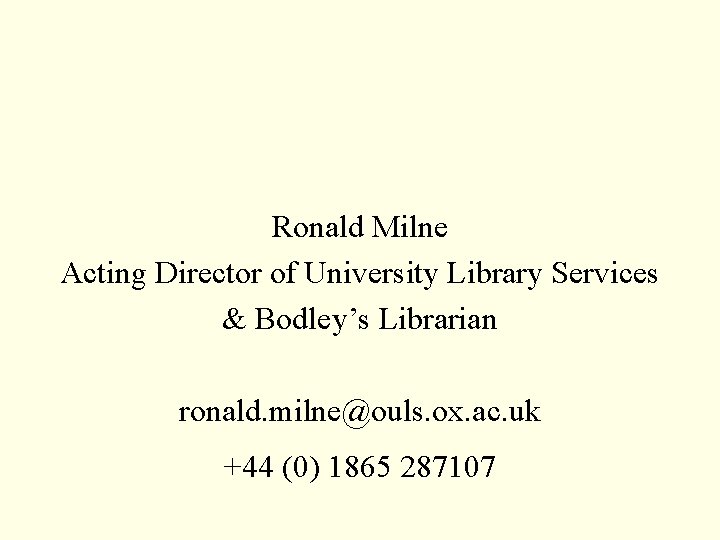 Ronald Milne Acting Director of University Library Services & Bodley’s Librarian ronald. milne@ouls. ox.