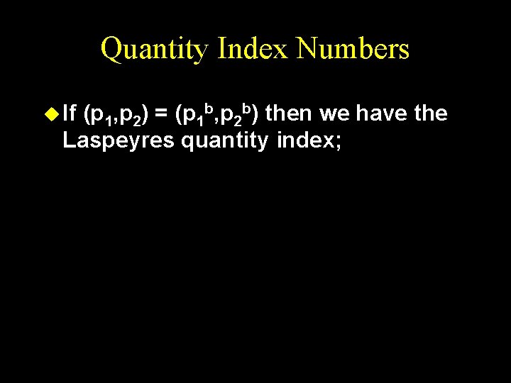 Quantity Index Numbers u If (p 1, p 2) = (p 1 b, p