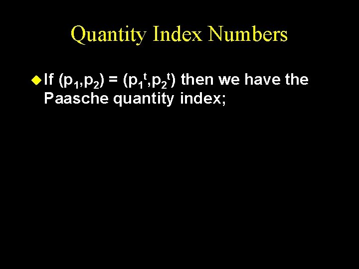 Quantity Index Numbers u If (p 1, p 2) = (p 1 t, p