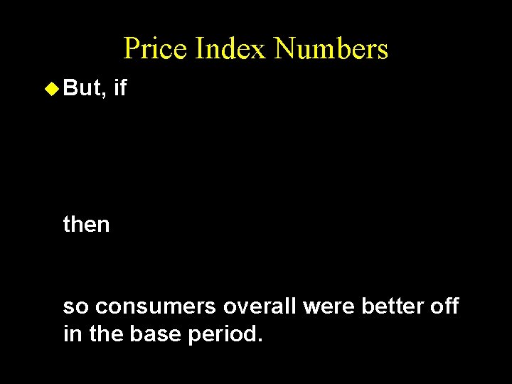 Price Index Numbers u But, if then so consumers overall were better off in