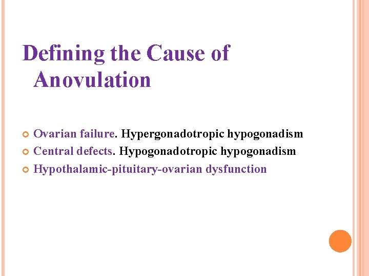 Defining the Cause of Anovulation Ovarian failure. Hypergonadotropic hypogonadism Central defects. Hypogonadotropic hypogonadism Hypothalamic-pituitary-ovarian