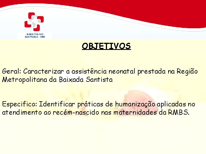 OBJETIVOS Geral: Caracterizar a assistência neonatal prestada na Região Metropolitana da Baixada Santista Especifico: