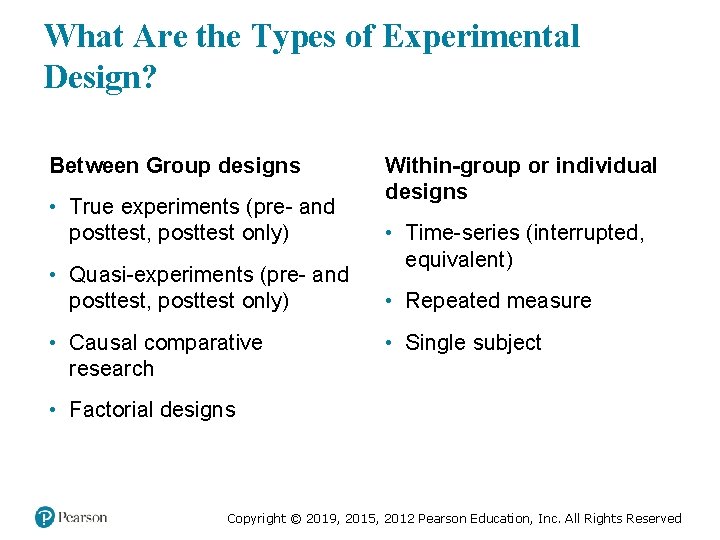 What Are the Types of Experimental Design? Between Group designs • True experiments (pre-