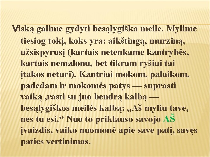 Viską galime gydyti besąlygiška meile. Mylime tiesiog tokį, koks yra: aikštingą, murziną, užsispyrusį (kartais