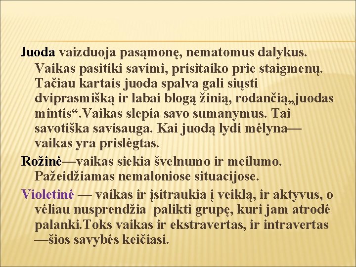 Juoda vaizduoja pasąmonę, nematomus dalykus. Vaikas pasitiki savimi, prisitaiko prie staigmenų. Tačiau kartais juoda