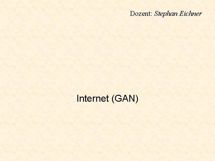 Dozent: Stephan Eichner Internet (GAN) 