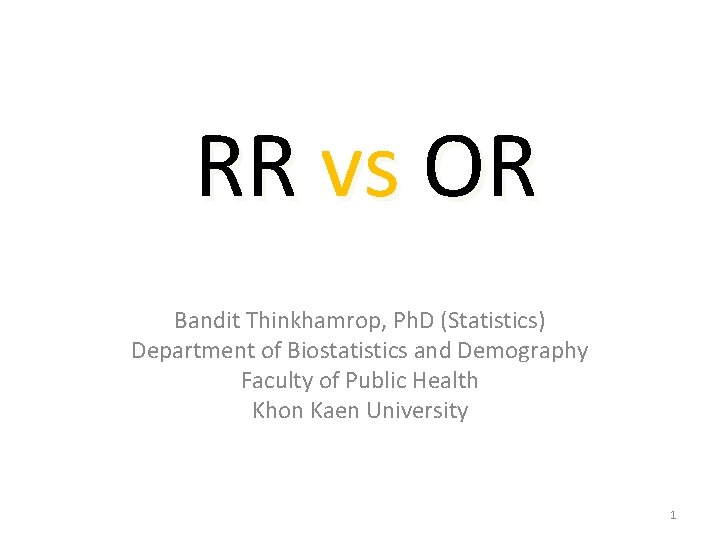 RR vs OR Bandit Thinkhamrop, Ph. D (Statistics) Department of Biostatistics and Demography Faculty