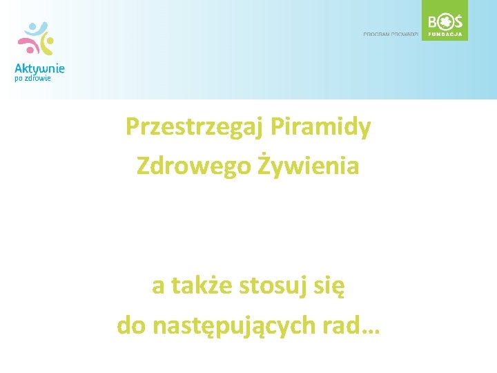 Przestrzegaj Piramidy Zdrowego Żywienia a także stosuj się do następujących rad… 