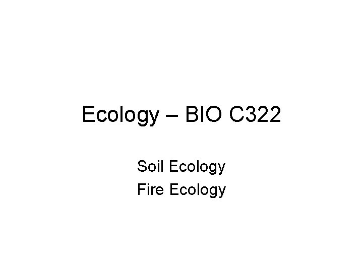 Ecology – BIO C 322 Soil Ecology Fire Ecology 