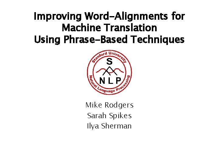 Improving Word-Alignments for Machine Translation Using Phrase-Based Techniques Mike Rodgers Sarah Spikes Ilya Sherman