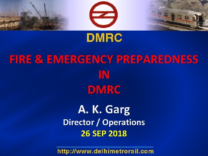 FIRE & EMERGENCY PREPAREDNESS IN DMRC A. K. Garg Director / Operations 26 SEP