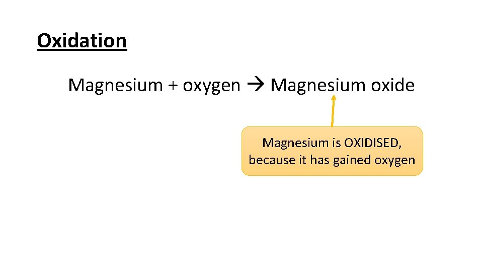 Oxidation Magnesium + oxygen Magnesium oxide Magnesium is OXIDISED, because it has gained oxygen