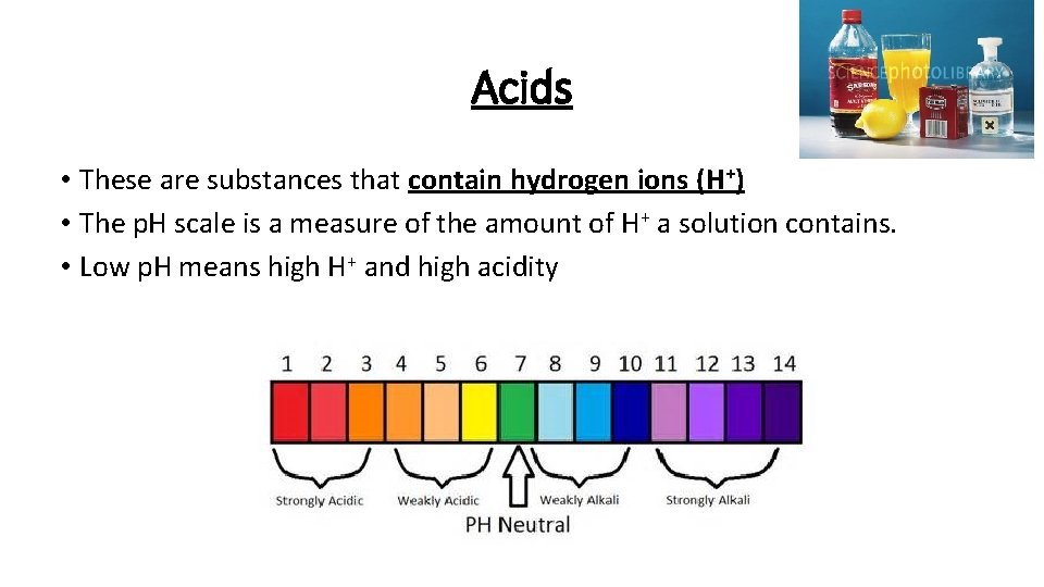 Acids • These are substances that contain hydrogen ions (H+) • The p. H