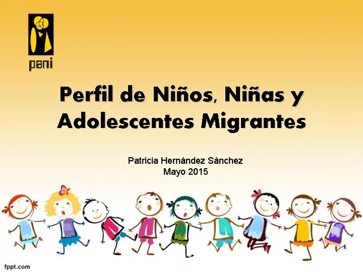 Perfil de Niños, Niñas y Adolescentes Migrantes Patricia Hernández Sánchez Mayo 2015 