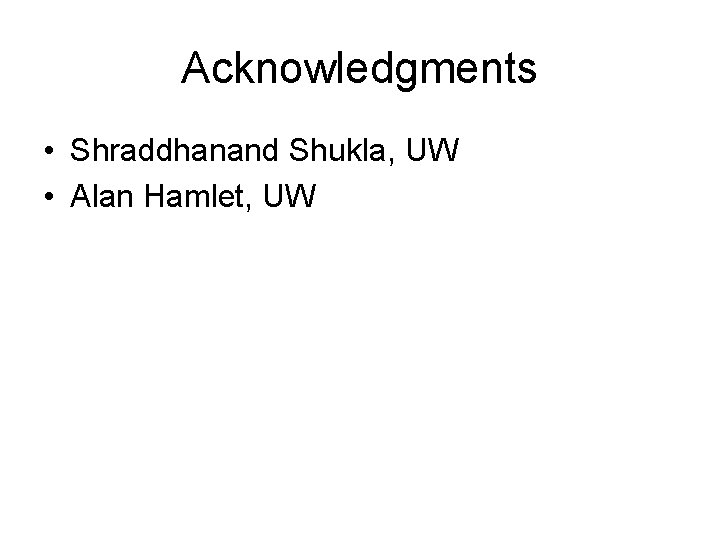 Acknowledgments • Shraddhanand Shukla, UW • Alan Hamlet, UW 