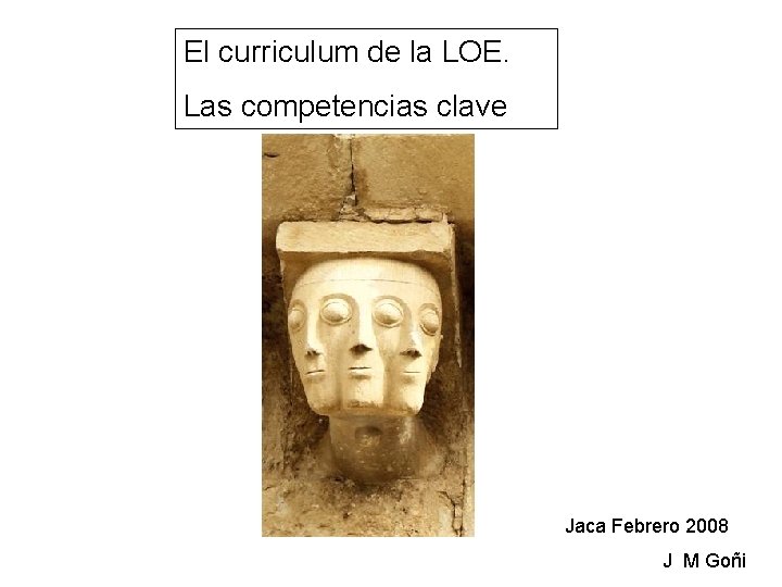 El curriculum de la LOE. Las competencias clave Jaca Febrero 2008 J M Goñi