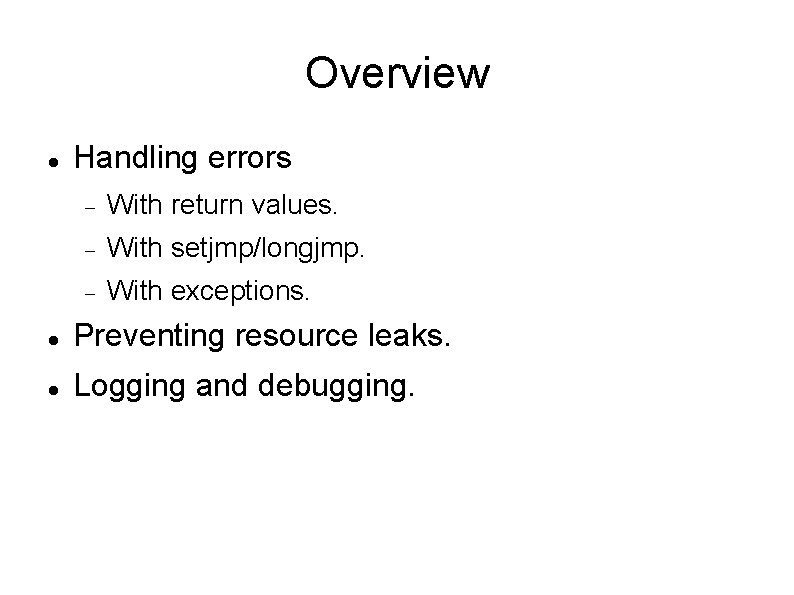 Overview Handling errors With return values. With setjmp/longjmp. With exceptions. Preventing resource leaks. Logging