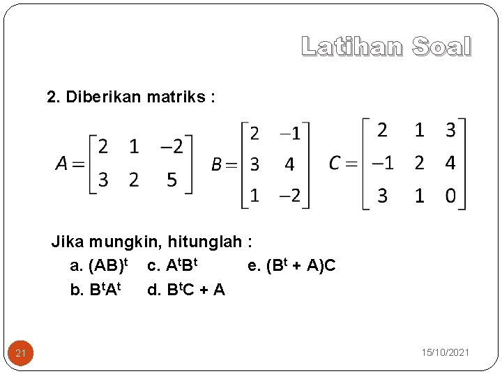 Latihan Soal 2. Diberikan matriks : Jika mungkin, hitunglah : a. (AB)t c. At.