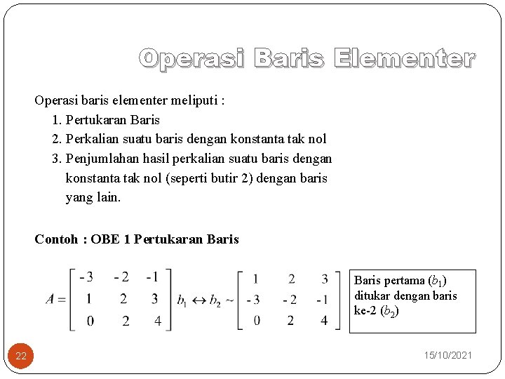 Operasi Baris Elementer Operasi baris elementer meliputi : 1. Pertukaran Baris 2. Perkalian suatu