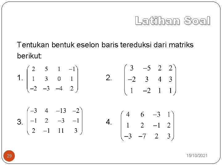 Latihan Soal Tentukan bentuk eselon baris tereduksi dari matriks berikut: 29 1. 2. 3.