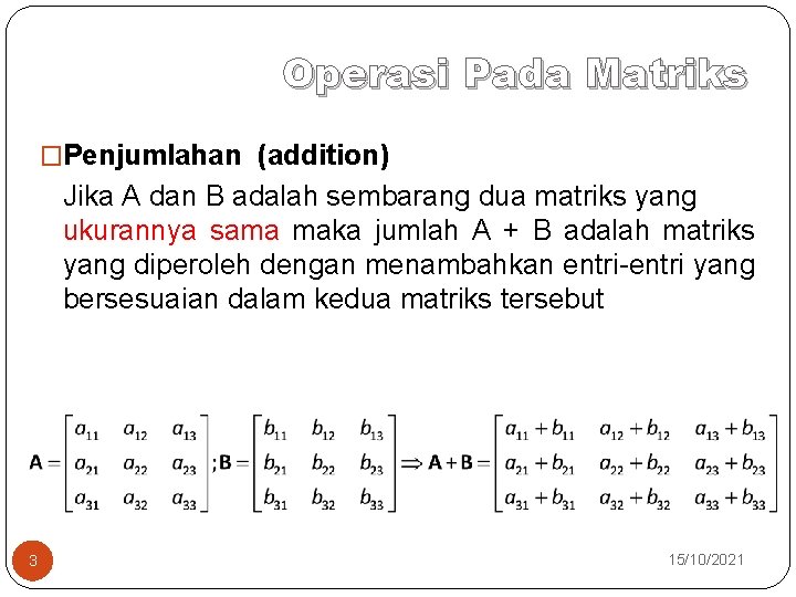 Operasi Pada Matriks �Penjumlahan (addition) Jika A dan B adalah sembarang dua matriks yang