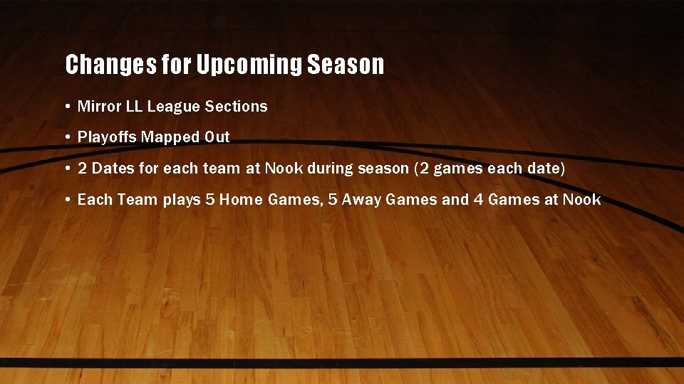 Changes for Upcoming Season • Mirror LL League Sections • Playoffs Mapped Out •