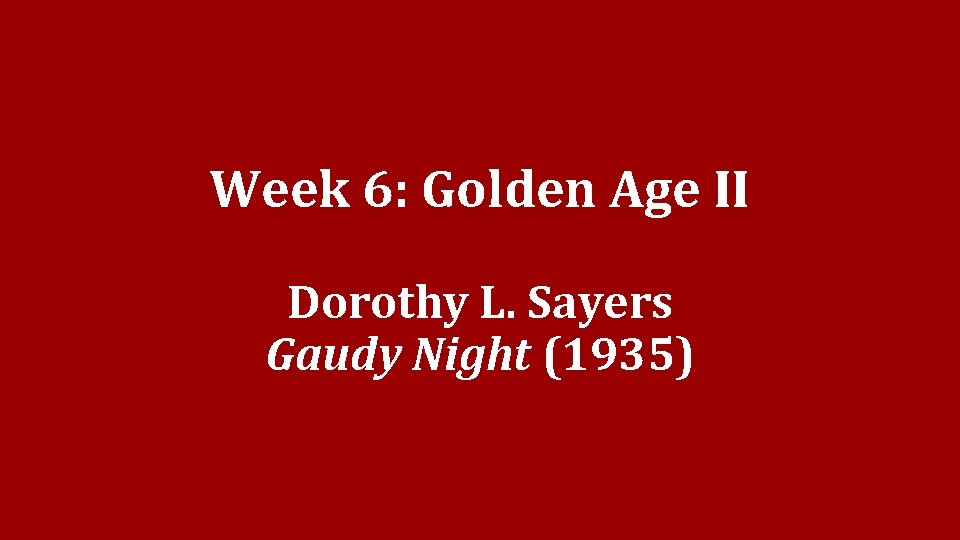 Week 6: Golden Age II Dorothy L. Sayers Gaudy Night (1935) Week 6: Golden Age II Dorothy L. Sayers Gaudy Night (1935)
