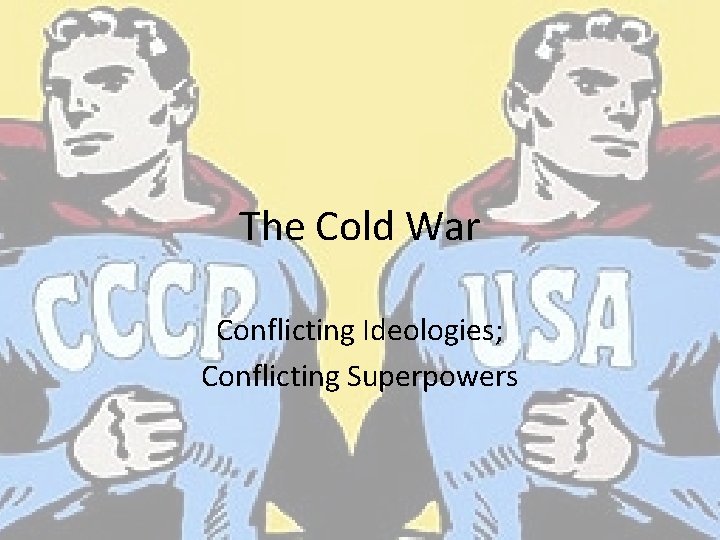 The Cold War Conflicting Ideologies; Conflicting Superpowers 