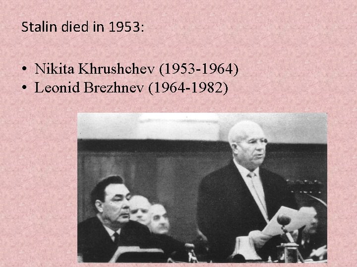 Stalin died in 1953: • Nikita Khrushchev (1953 -1964) • Leonid Brezhnev (1964 -1982)