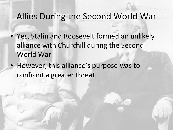 Allies During the Second World War • Yes, Stalin and Roosevelt formed an unlikely