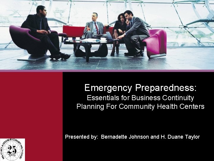 Emergency Preparedness: Essentials for Business Continuity Planning For Community Health Centers Presented by: Bernadette