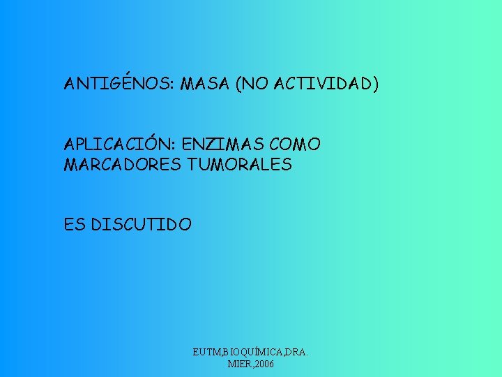 ANTIGÉNOS: MASA (NO ACTIVIDAD) APLICACIÓN: ENZIMAS COMO MARCADORES TUMORALES ES DISCUTIDO EUTM, BIOQUÍMICA, DRA.