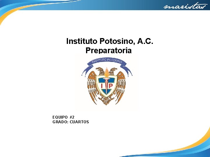 Instituto Potosino, A. C. Preparatoria EQUIPO #2 GRADO: CUARTOS 