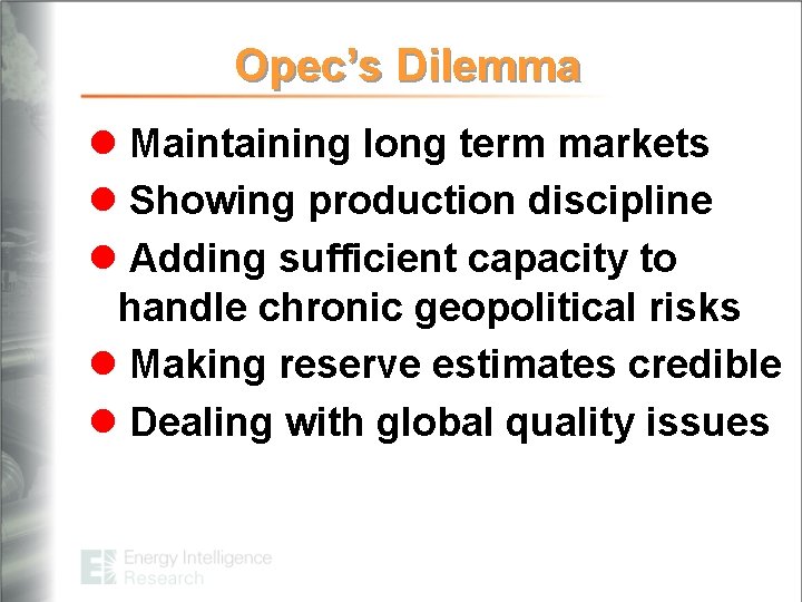 Opec’s Dilemma l Maintaining long term markets l Showing production discipline l Adding sufficient