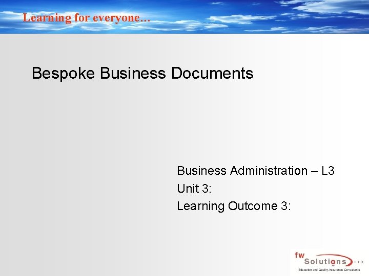 Learning for everyone… Bespoke Business Documents Business Administration – L 3 Unit 3: Learning