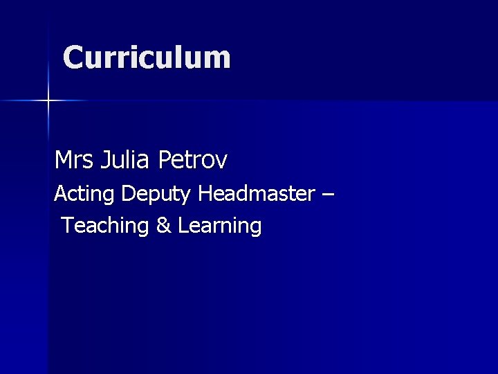 Curriculum Mrs Julia Petrov Acting Deputy Headmaster – Teaching & Learning 