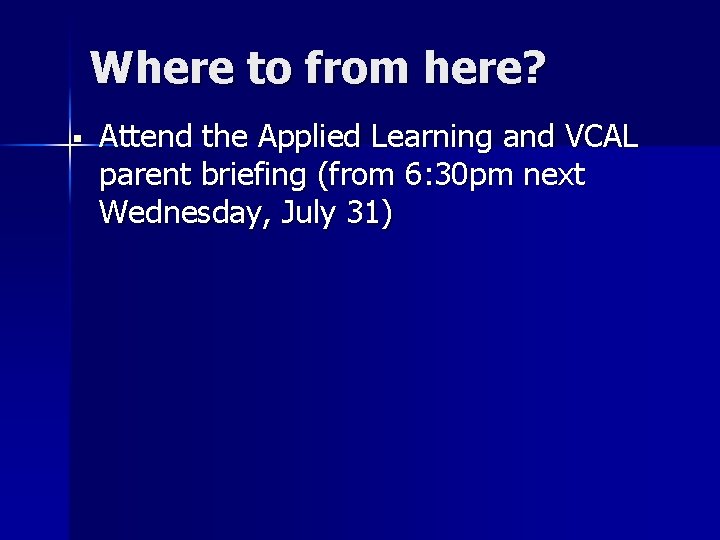 Where to from here? § Attend the Applied Learning and VCAL parent briefing (from