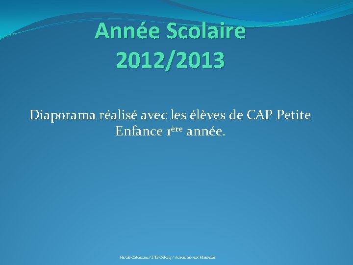 Année Scolaire 2012/2013 Diaporama réalisé avec les élèves de CAP Petite Enfance 1ère année.