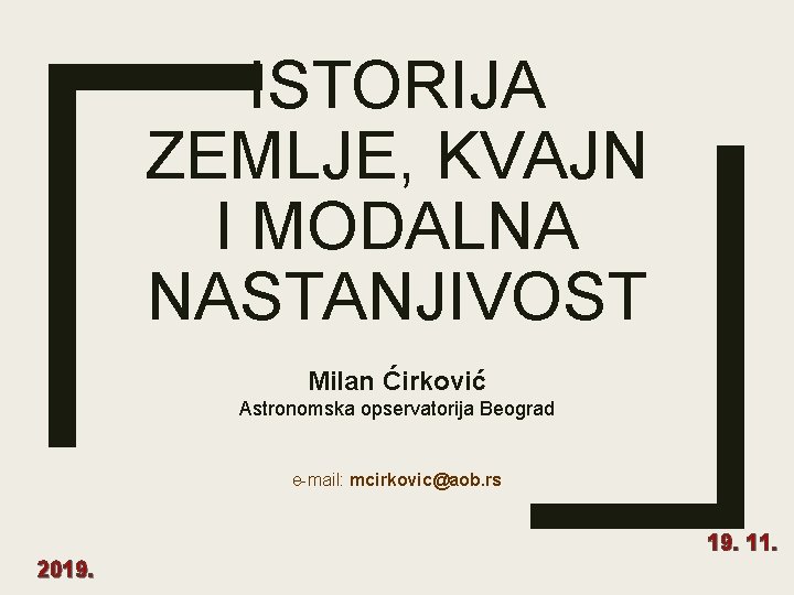 ISTORIJA ZEMLJE, KVAJN I MODALNA NASTANJIVOST Milan Ćirković Astronomska opservatorija Beograd e-mail: mcirkovic@aob. rs