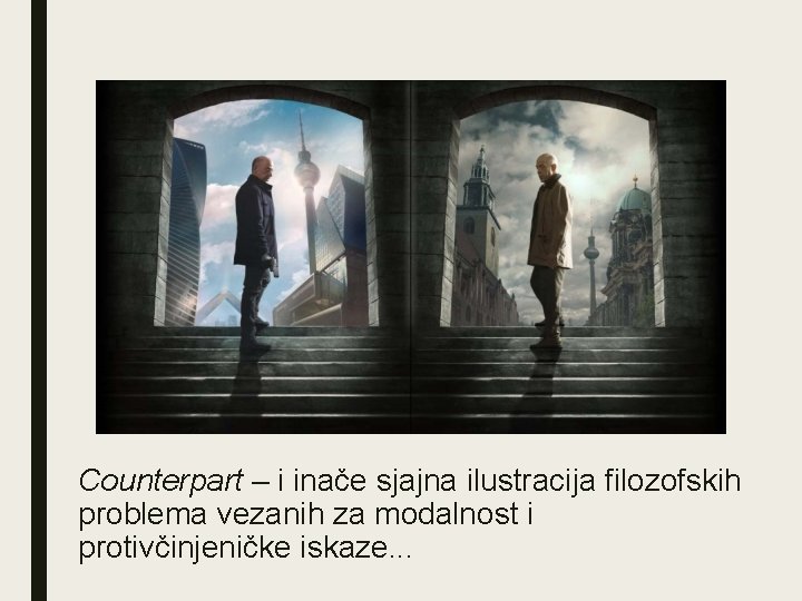 Counterpart – i inače sjajna ilustracija filozofskih problema vezanih za modalnost i protivčinjeničke iskaze.