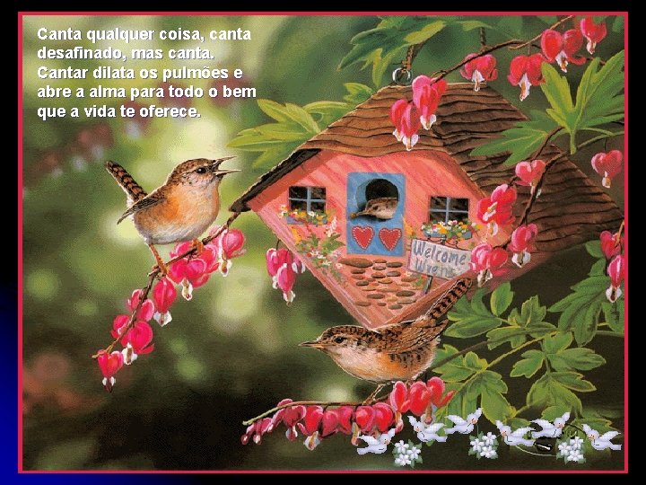 Canta qualquer coisa, canta desafinado, mas canta. Cantar dilata os pulmões e abre a