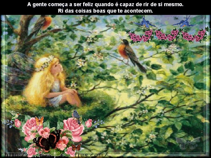 A gente começa a ser feliz quando é capaz de rir de si mesmo.